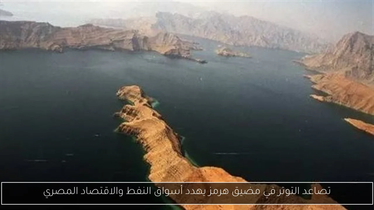 تصاعد التوتر في مضيق هرمز يهدد أسواق النفط والاقتصاد المصري
