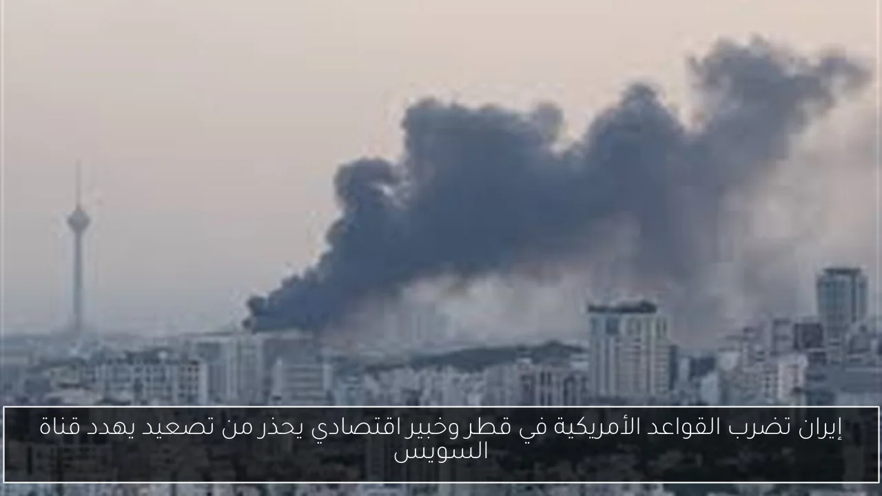 إيران تضرب القواعد الأمريكية في قطر وخبير اقتصادي يحذر من تصعيد يهدد قناة السويس