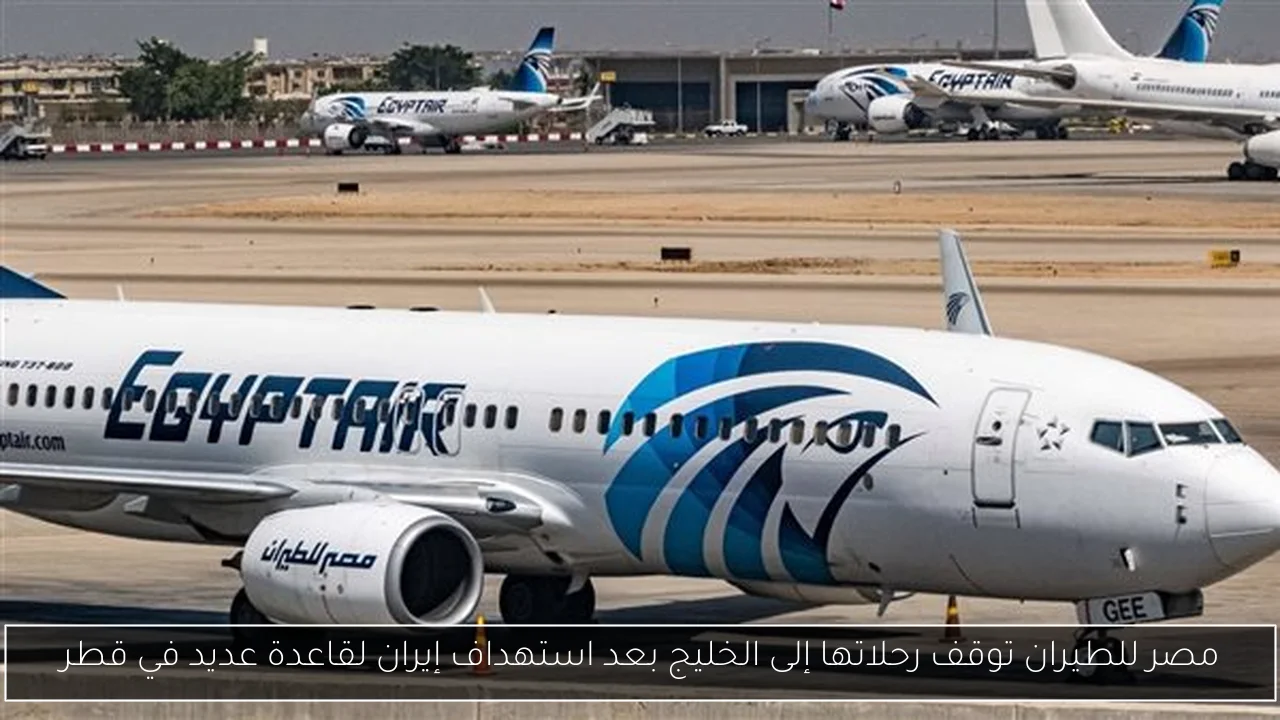 مصر للطيران توقف رحلاتها إلى الخليج بعد استهداف إيران لقاعدة عديد في قطر