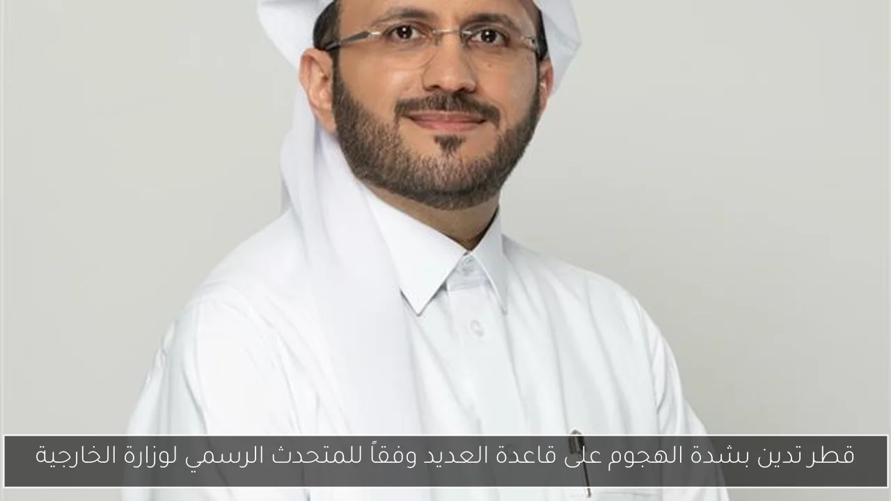 قطر تدين بشدة الهجوم على قاعدة العديد وفقاً للمتحدث الرسمي لوزارة الخارجية