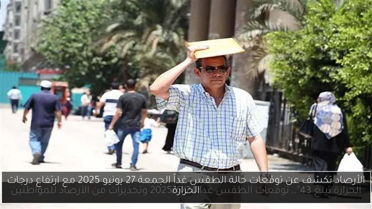 الأرصاد تكشف عن توقعات حالة الطقس غداً الجمعة 27 يونيو 2025 مع ارتفاع درجات الحرارة