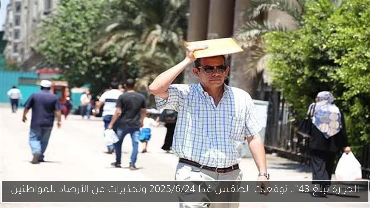 الحرارة تبلغ 43°.. توقعات الطقس غدا 2025/6/24 وتحذيرات من الأرصاد للمواطنين