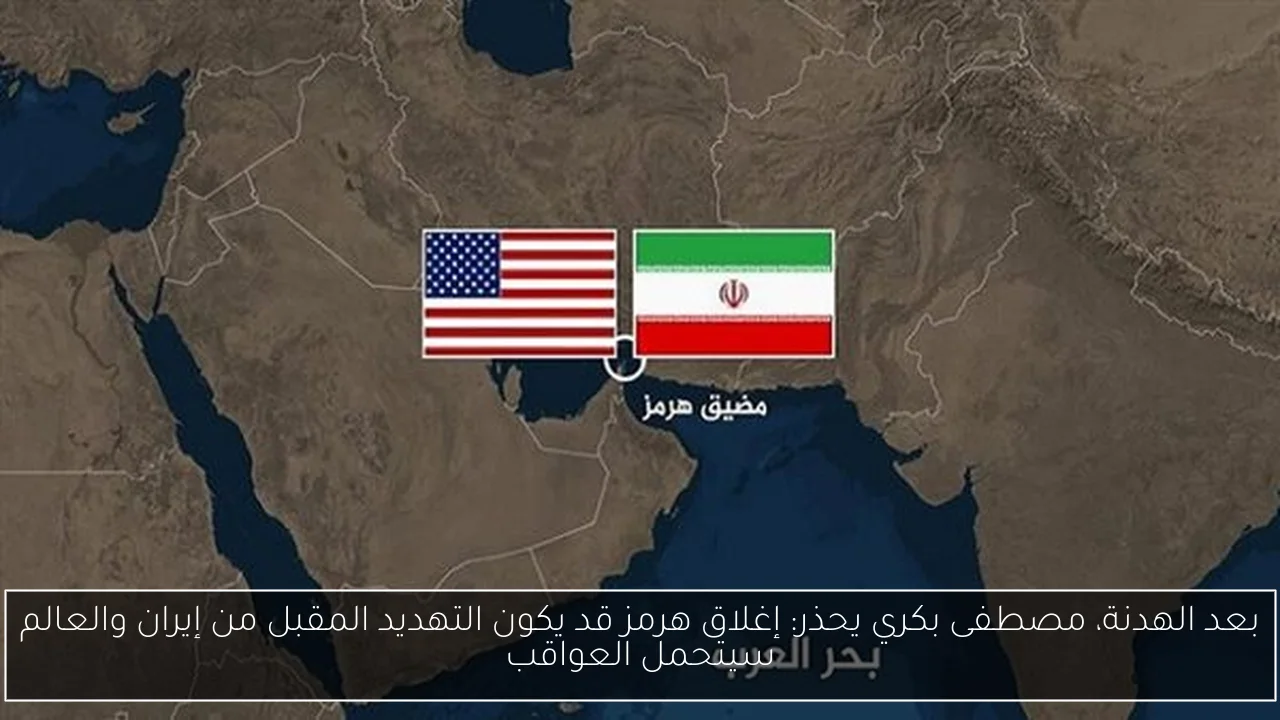 بعد الهدنة، مصطفى بكري يحذر: إغلاق هرمز قد يكون التهديد المقبل من إيران والعالم سيتحمل العواقب