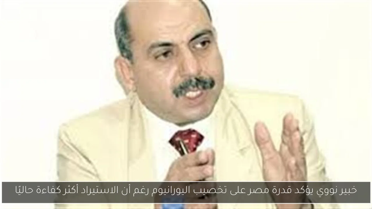 خبير نووي يؤكد قدرة مصر على تخصيب اليورانيوم رغم أن الاستيراد أكثر كفاءة حاليًا