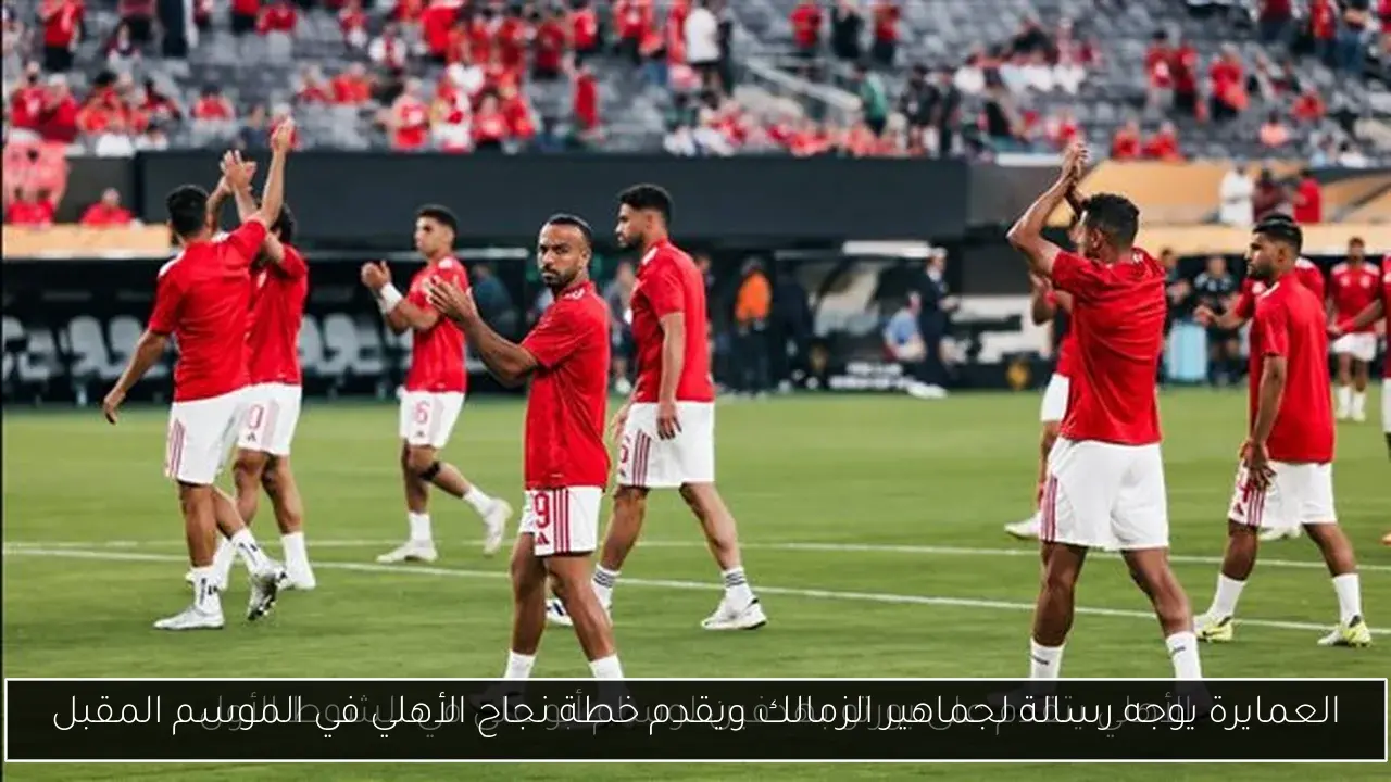 العمايرة يوجه رسالة لجماهير الزمالك ويقدم خطة نجاح الأهلي في الموسم المقبل