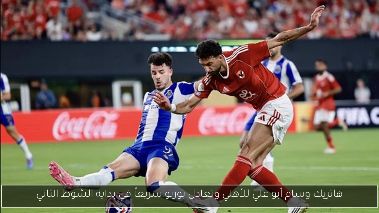 هاتريك وسام أبو علي للأهلي وتعادل بورتو سريعاً في بداية الشوط الثاني