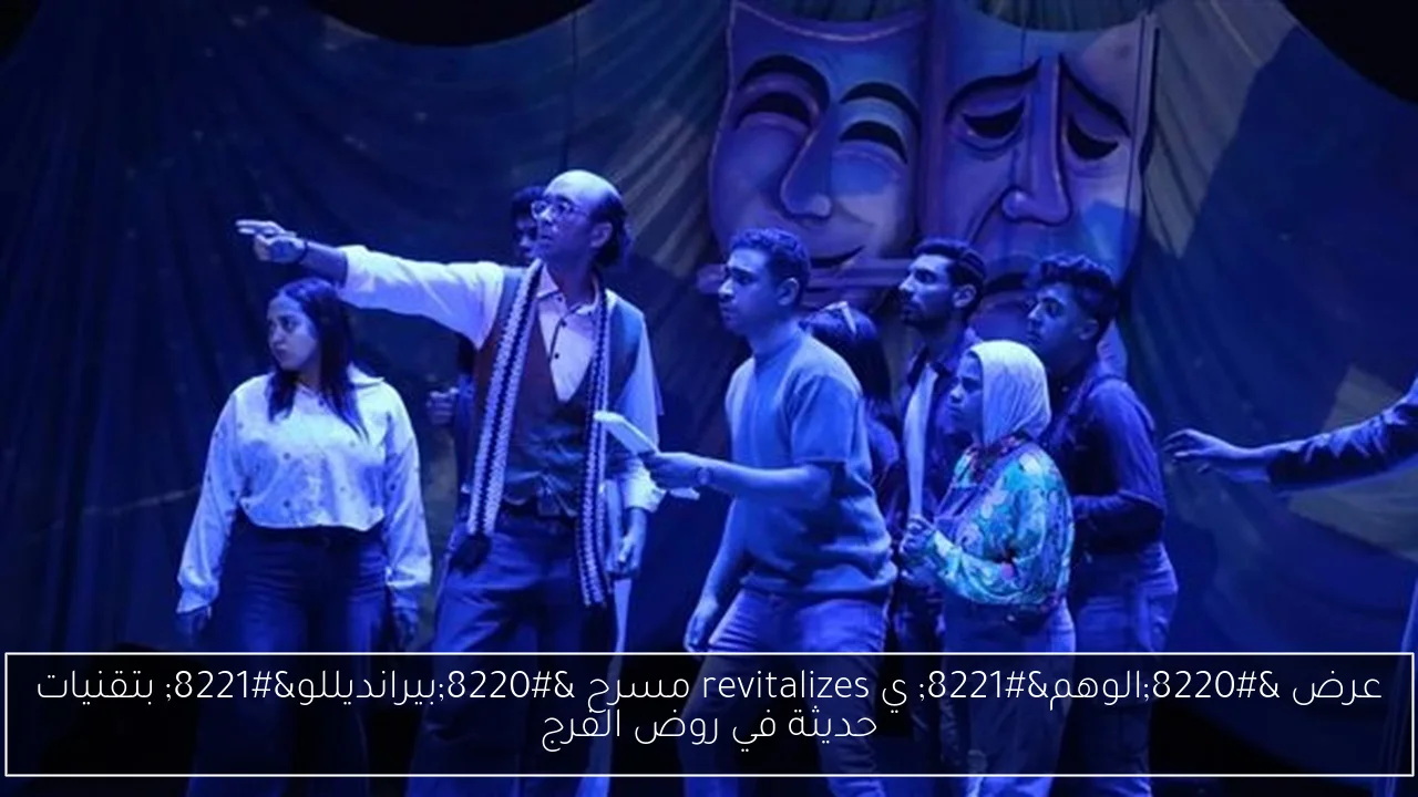 عرض “الوهم” ي revitalizes مسرح “بيرانديللو” بتقنيات حديثة في روض الفرج