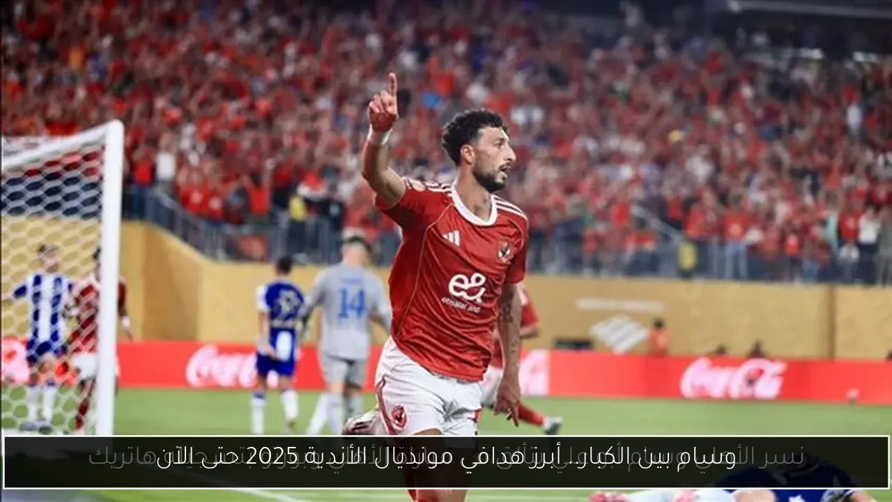 وسام بين الكبار.. أبرز هدافي مونديال الأندية 2025 حتى الآن