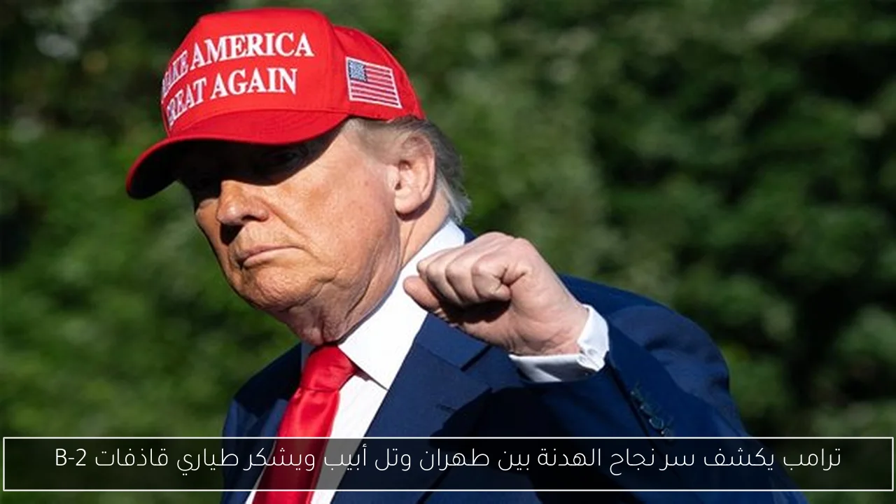 ترامب يكشف سر نجاح الهدنة بين طهران وتل أبيب ويشكر طياري قاذفات B-2