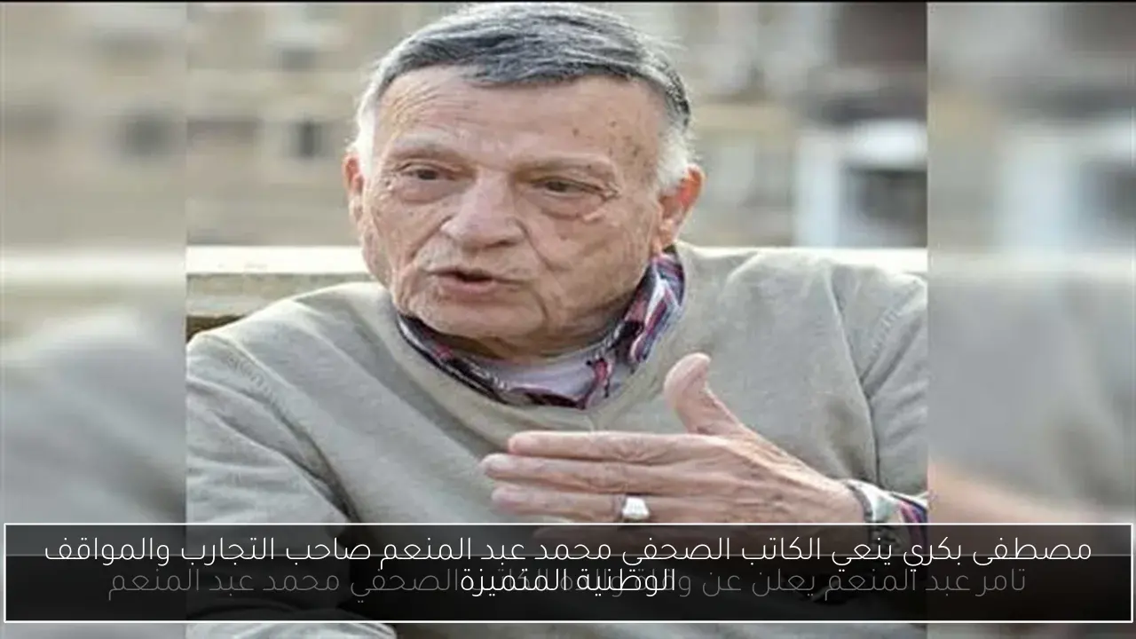 مصطفى بكري ينعي الكاتب الصحفي محمد عبد المنعم صاحب التجارب والمواقف الوطنية المتميزة