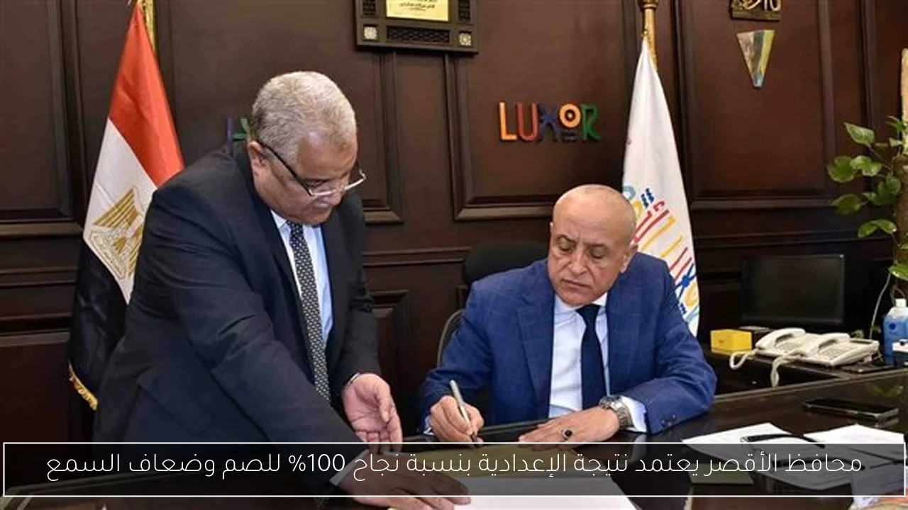 محافظ الأقصر يعتمد نتيجة الإعدادية بنسبة نجاح 100% للصم وضعاف السمع