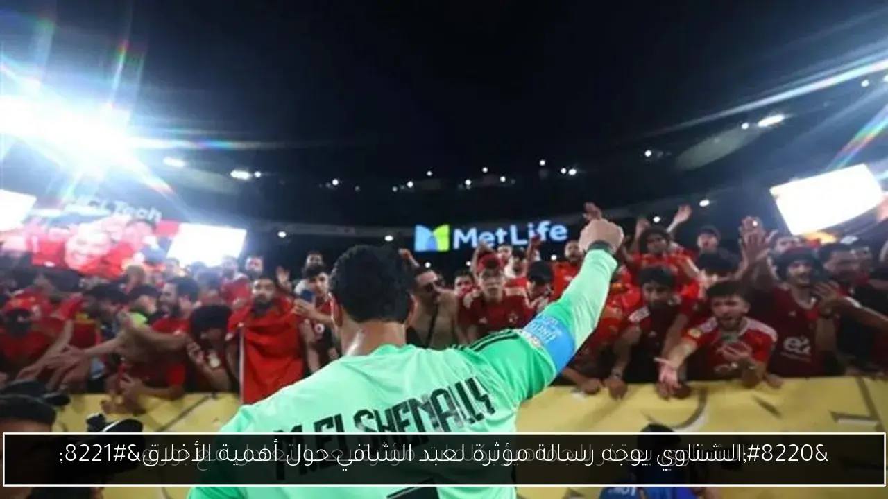 “الشناوي يوجه رسالة مؤثرة لعبد الشافي حول أهمية الأخلاق”
