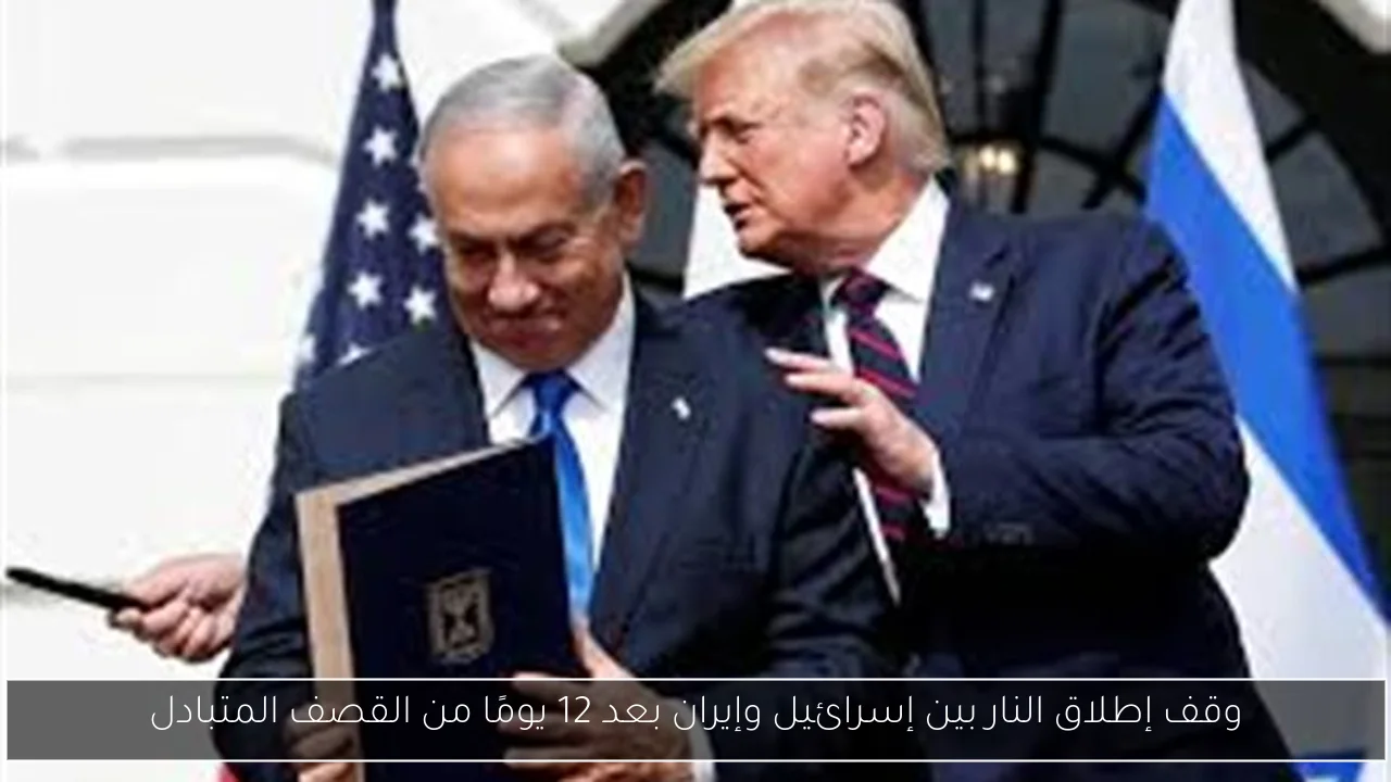 وقف إطلاق النار بين إسرائيل وإيران بعد 12 يومًا من القصف المتبادل