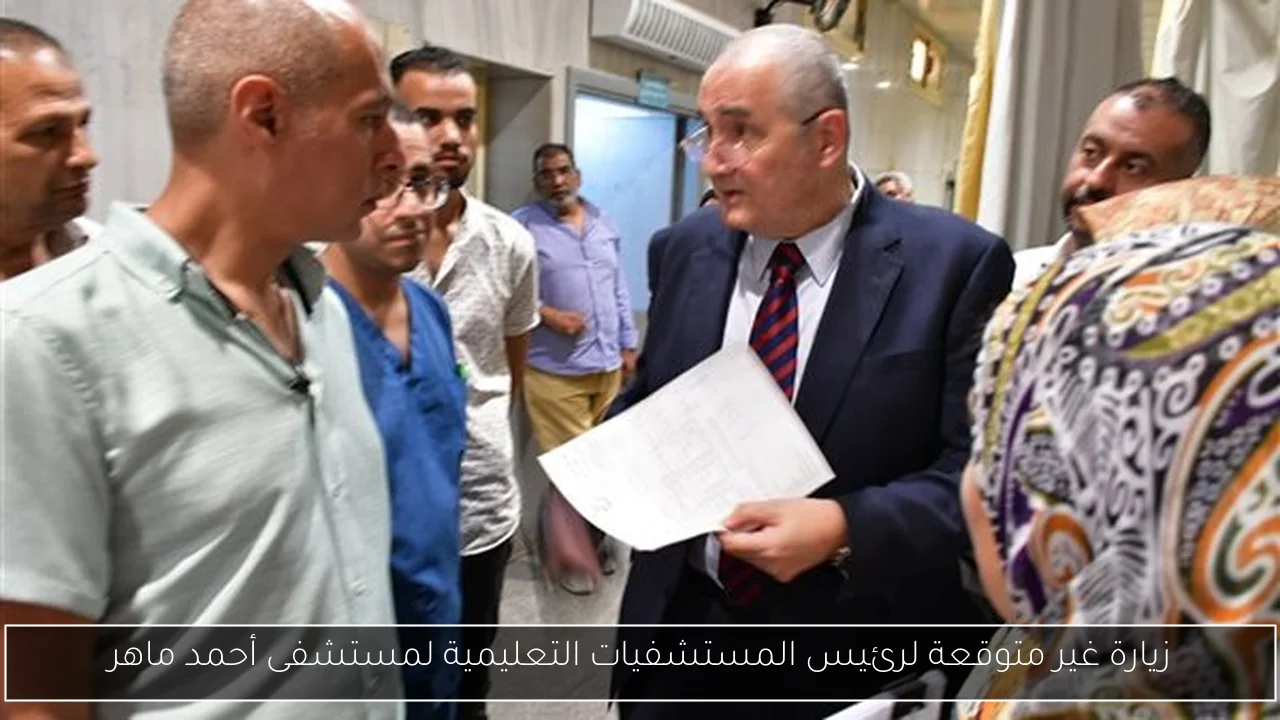 زيارة غير متوقعة لرئيس المستشفيات التعليمية لمستشفى أحمد ماهر