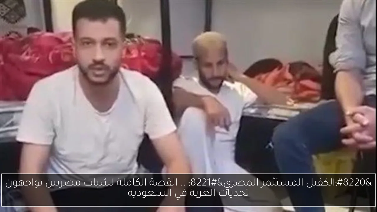 “الكفيل المستثمر المصري” .. القصة الكاملة لشباب مصريين يواجهون تحديات الغربة في السعودية
