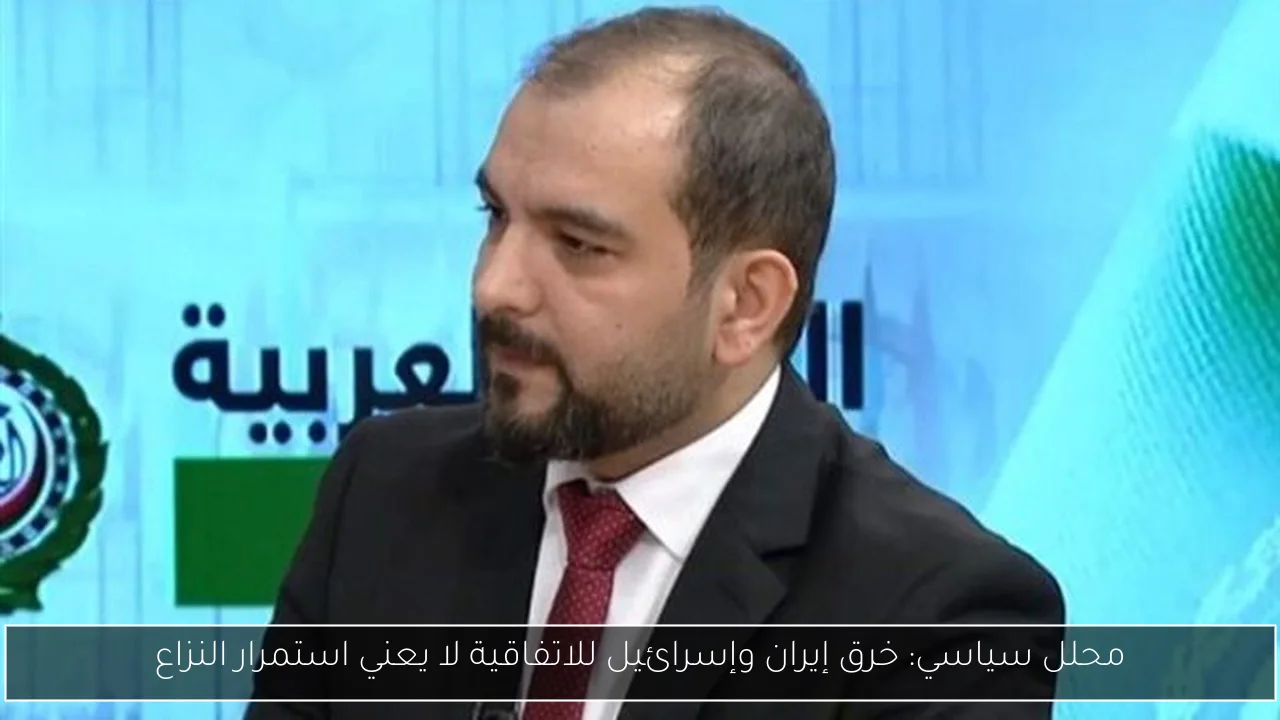 محلل سياسي: خرق إيران وإسرائيل للاتفاقية لا يعني استمرار النزاع