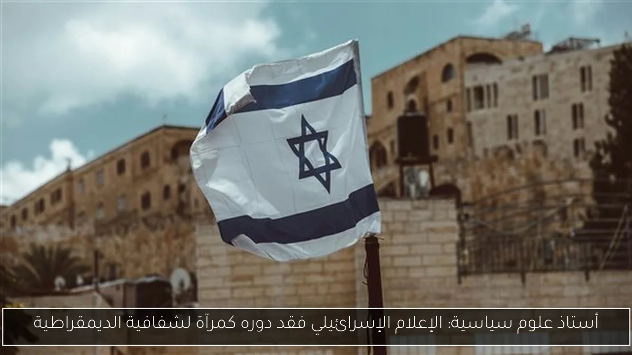 أستاذ علوم سياسية: الإعلام الإسرائيلي فقد دوره كمرآة لشفافية الديمقراطية