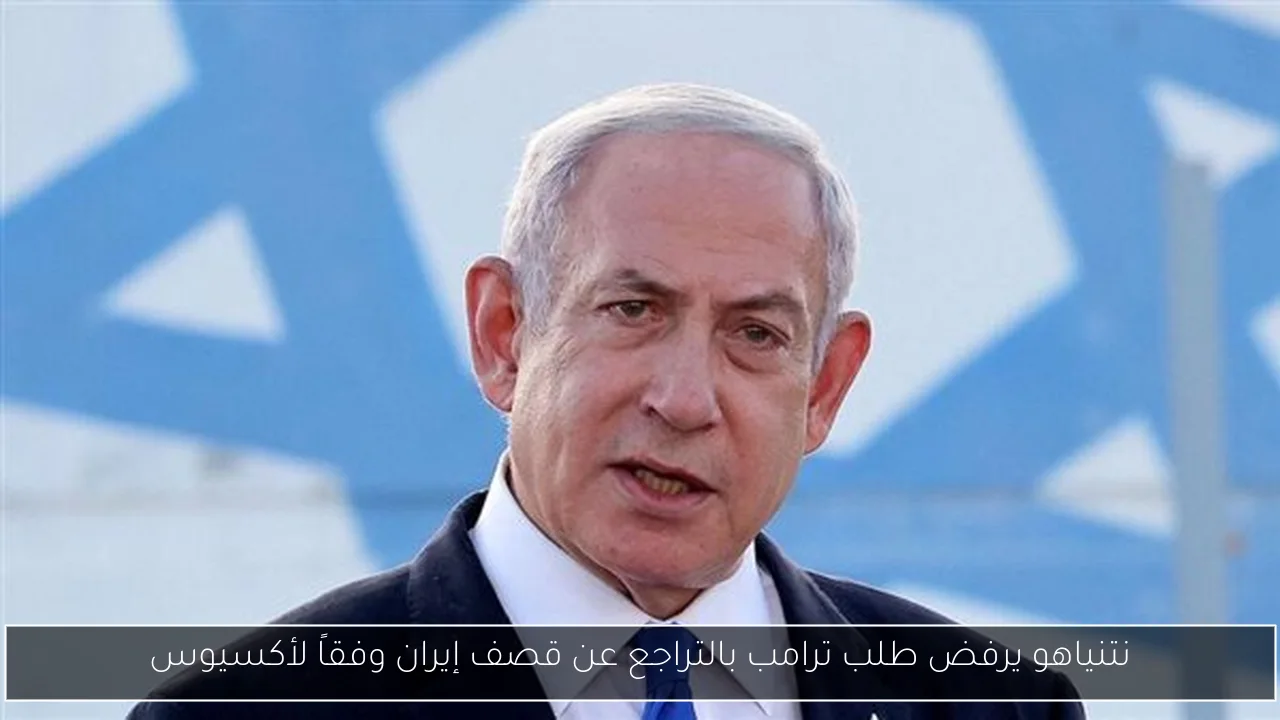 نتنياهو يرفض طلب ترامب بالتراجع عن قصف إيران وفقاً لأكسيوس