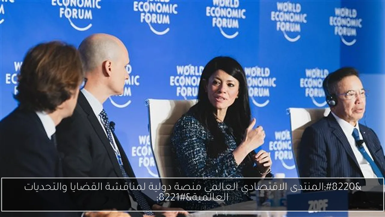 “المنتدى الاقتصادي العالمي منصة دولية لمناقشة القضايا والتحديات العالمية”