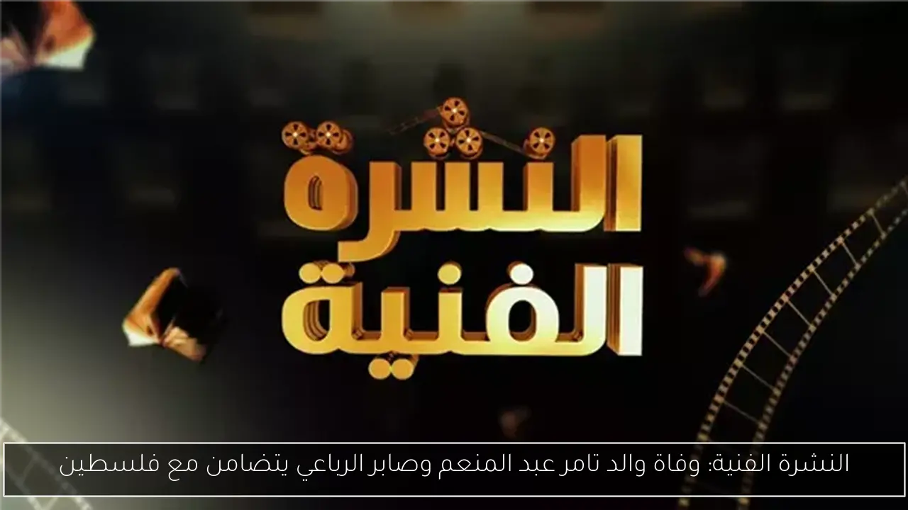 النشرة الفنية: وفاة والد تامر عبد المنعم وصابر الرباعي يتضامن مع فلسطين