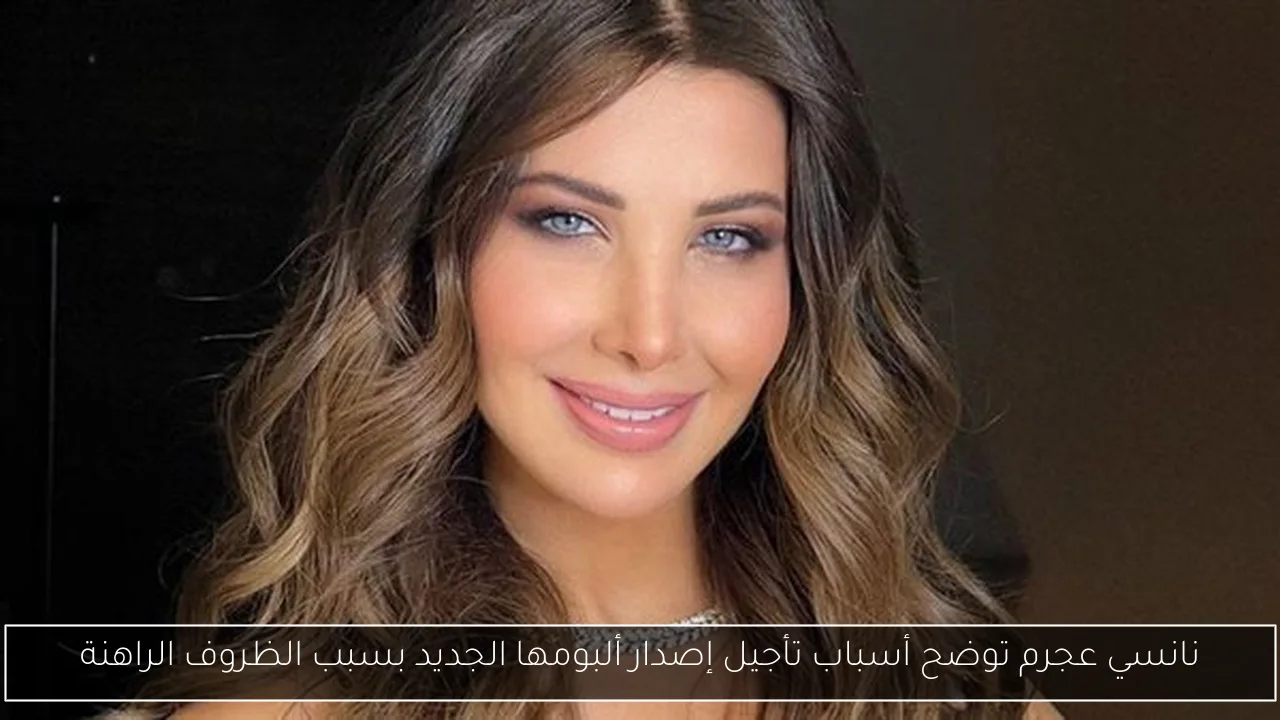 نانسي عجرم توضح أسباب تأجيل إصدار ألبومها الجديد بسبب الظروف الراهنة