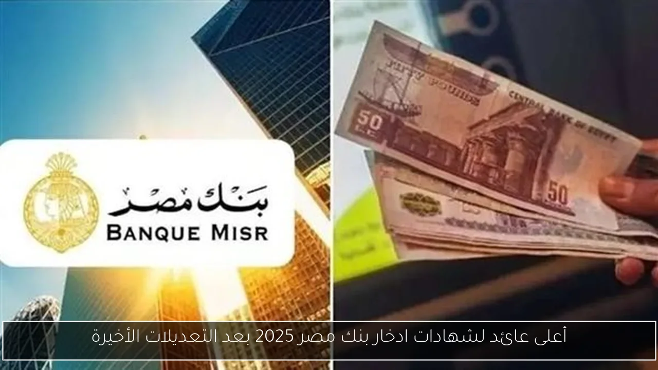 أعلى عائد لشهادات ادخار بنك مصر 2025 بعد التعديلات الأخيرة