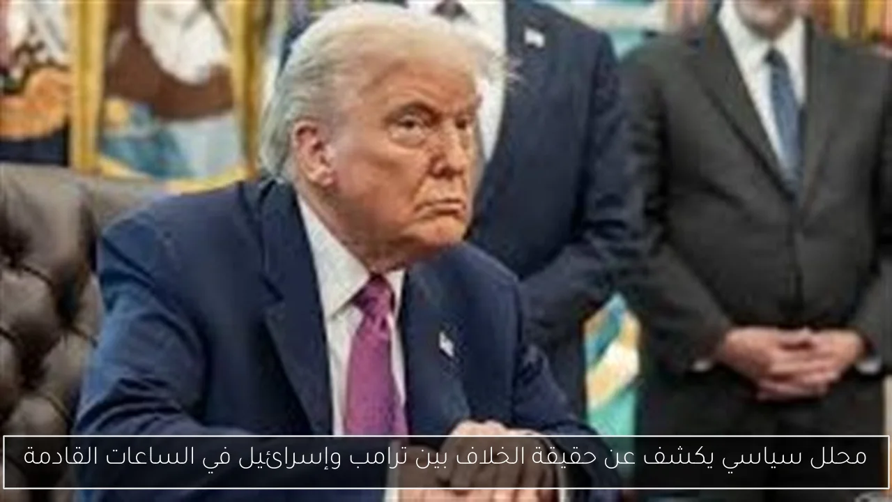 محلل سياسي يكشف عن حقيقة الخلاف بين ترامب وإسرائيل في الساعات القادمة