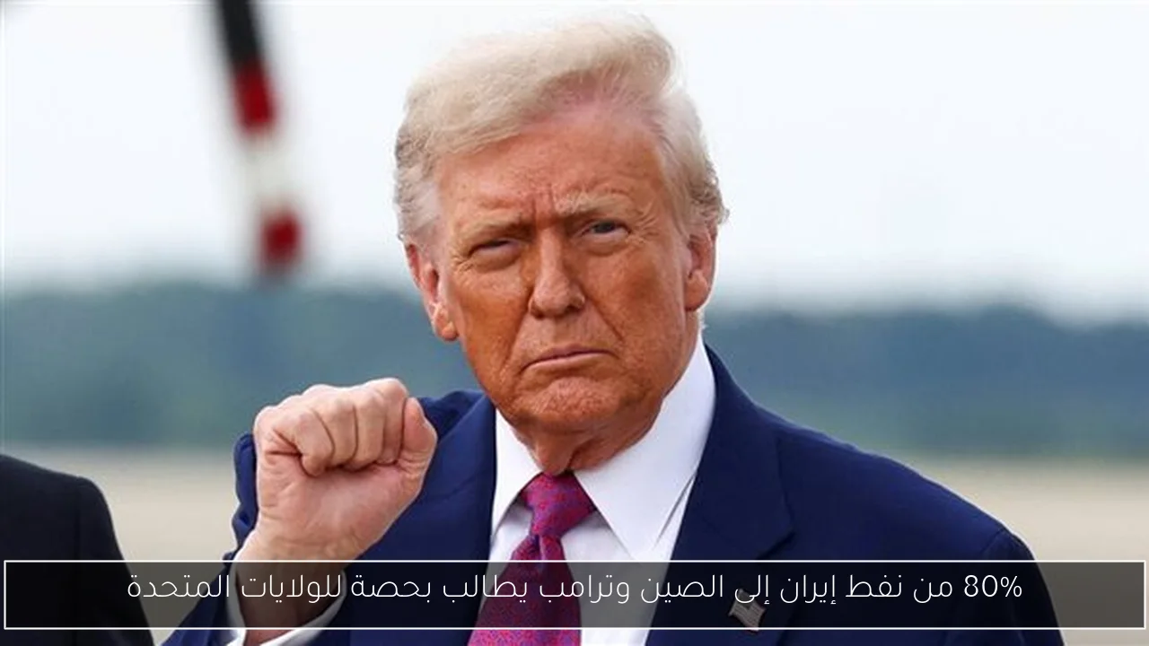 80% من نفط إيران إلى الصين وترامب يطالب بحصة للولايات المتحدة
