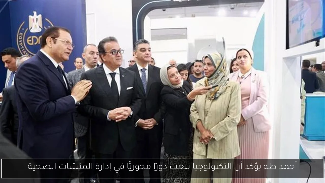 أحمد طه يؤكد أن التكنولوجيا تلعب دورًا محوريًّا في إدارة المنشآت الصحية