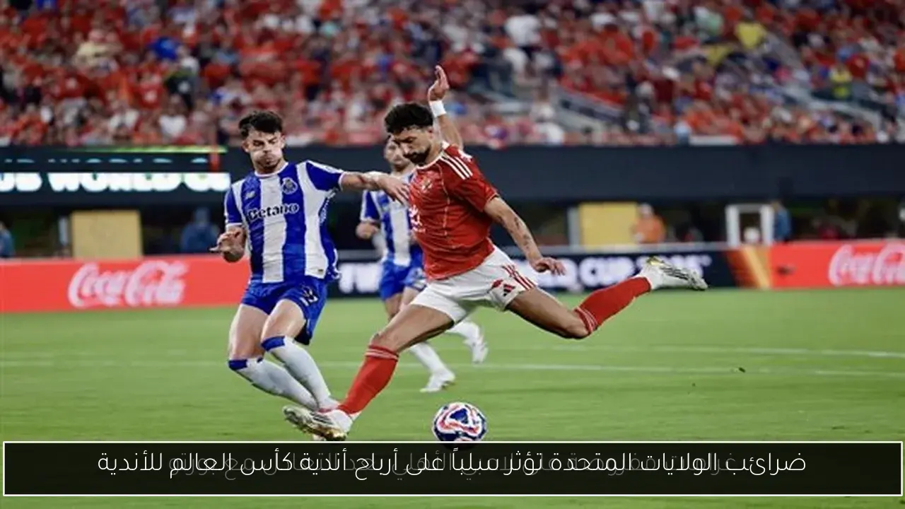 ضرائب الولايات المتحدة تؤثر سلباً على أرباح أندية كأس العالم للأندية