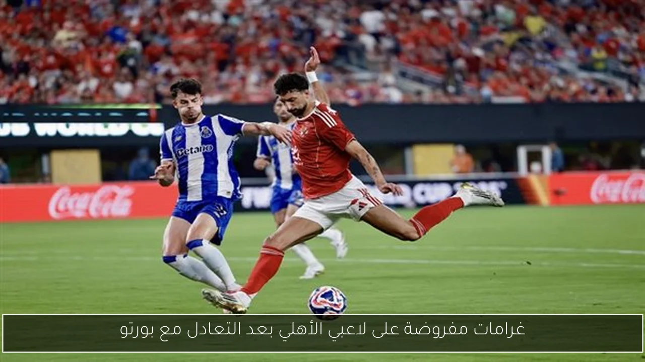 غرامات مفروضة على لاعبي الأهلي بعد التعادل مع بورتو
