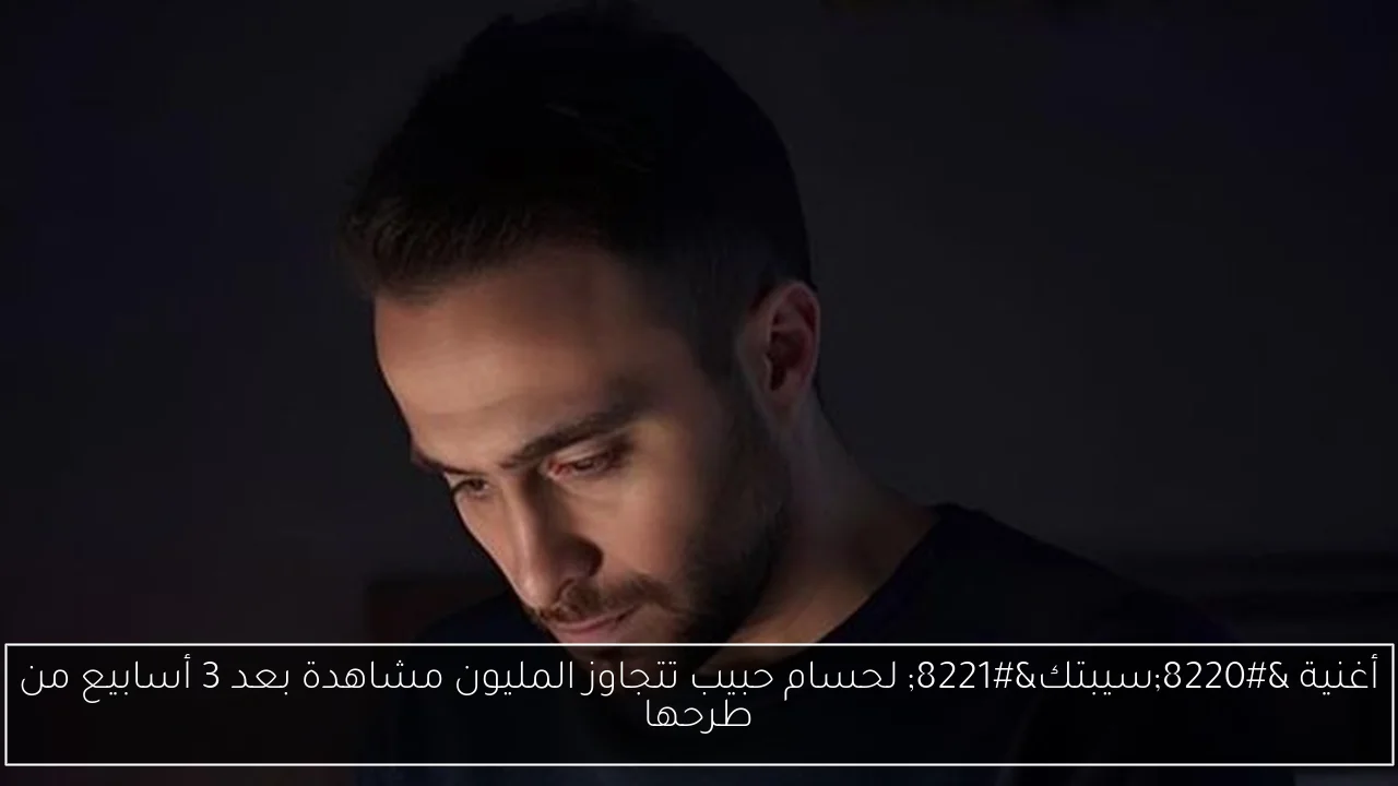 أغنية “سيبتك” لحسام حبيب تتجاوز المليون مشاهدة بعد 3 أسابيع من طرحها