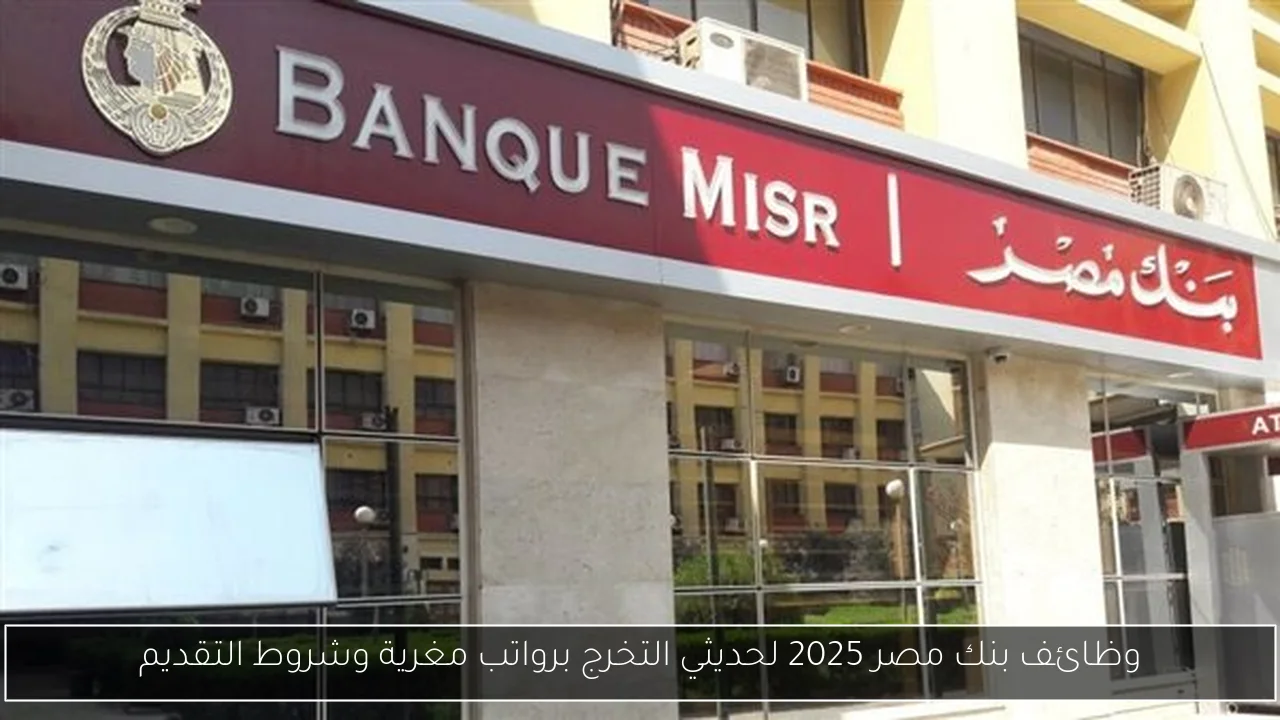 وظائف بنك مصر 2025 لحديثي التخرج برواتب مغرية وشروط التقديم