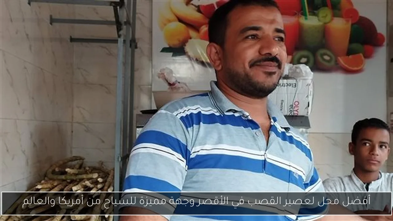 أفضل محل لعصير القصب في الأقصر وجهة مميزة للسياح من أمريكا والعالم