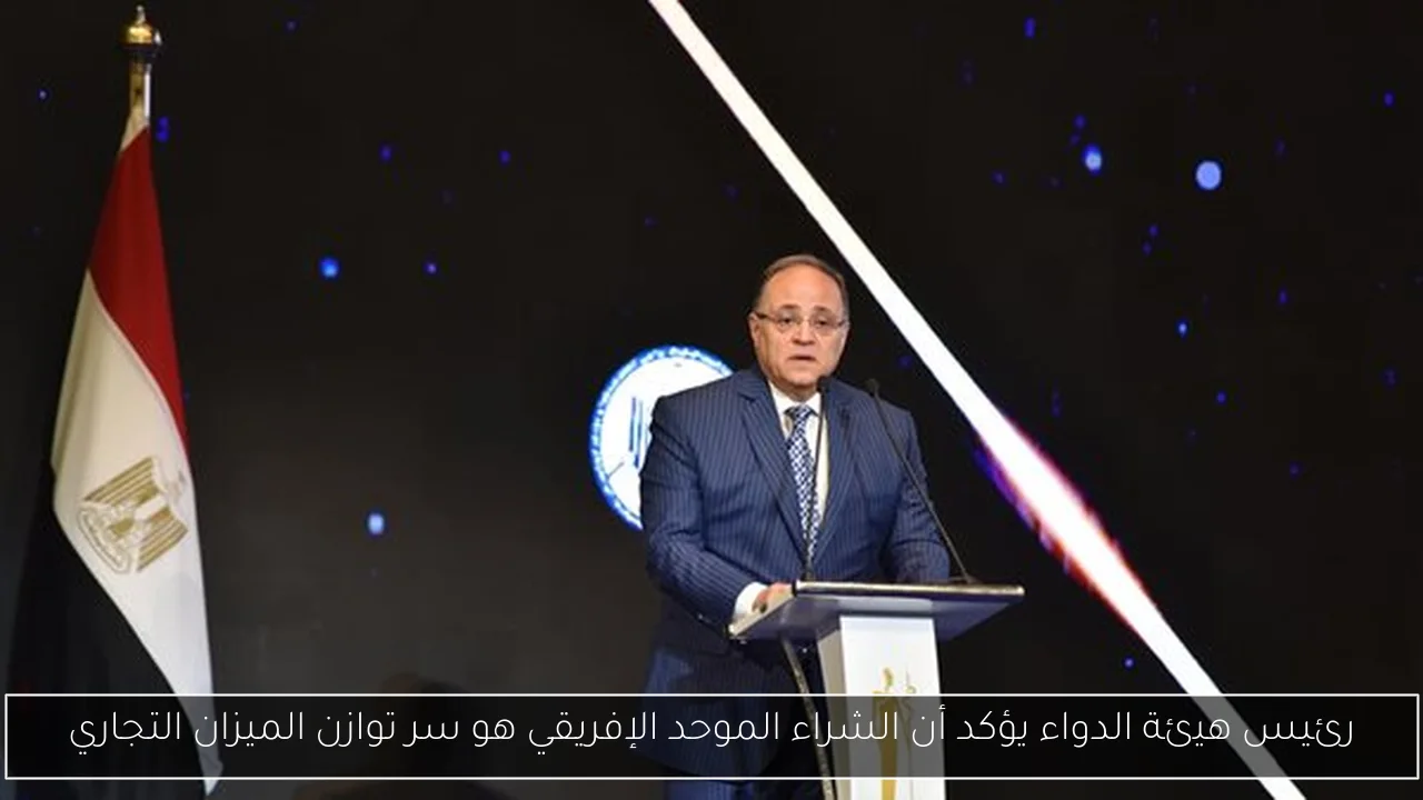 رئيس هيئة الدواء يؤكد أن الشراء الموحد الإفريقي هو سر توازن الميزان التجاري