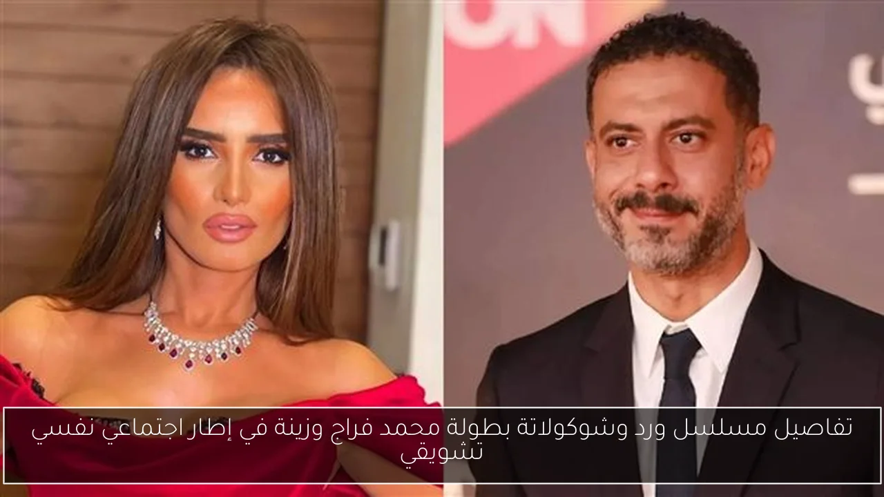 تفاصيل مسلسل ورد وشوكولاتة بطولة محمد فراج وزينة في إطار اجتماعي نفسي تشويقي