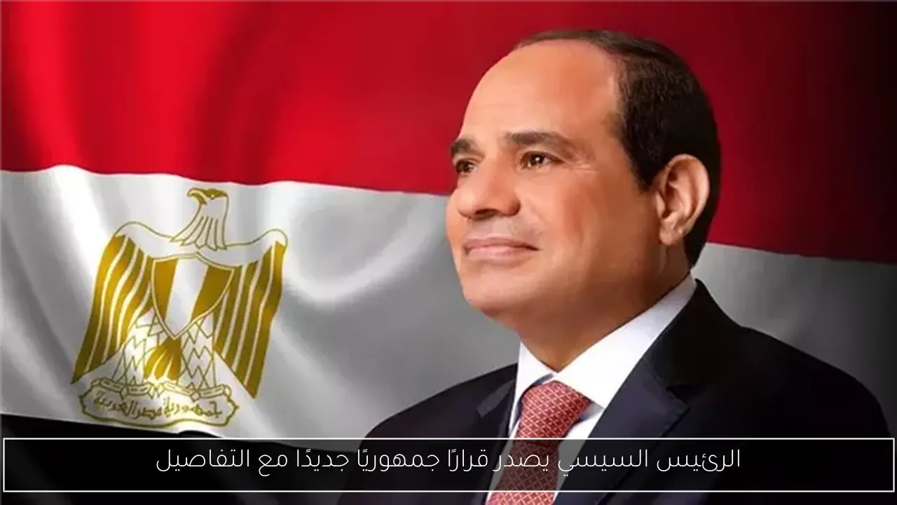 الرئيس السيسي يصدر قرارًا جمهوريًا جديدًا مع التفاصيل