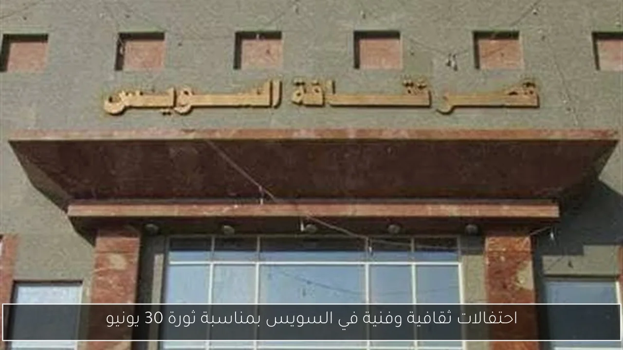 احتفالات ثقافية وفنية في السويس بمناسبة ثورة 30 يونيو