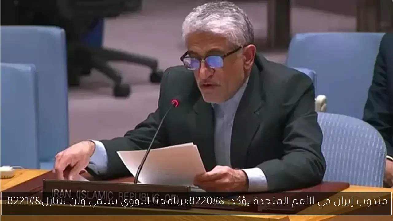 مندوب إيران في الأمم المتحدة يؤكد: “برنامجنا النووي سلمي ولن نتنازل”