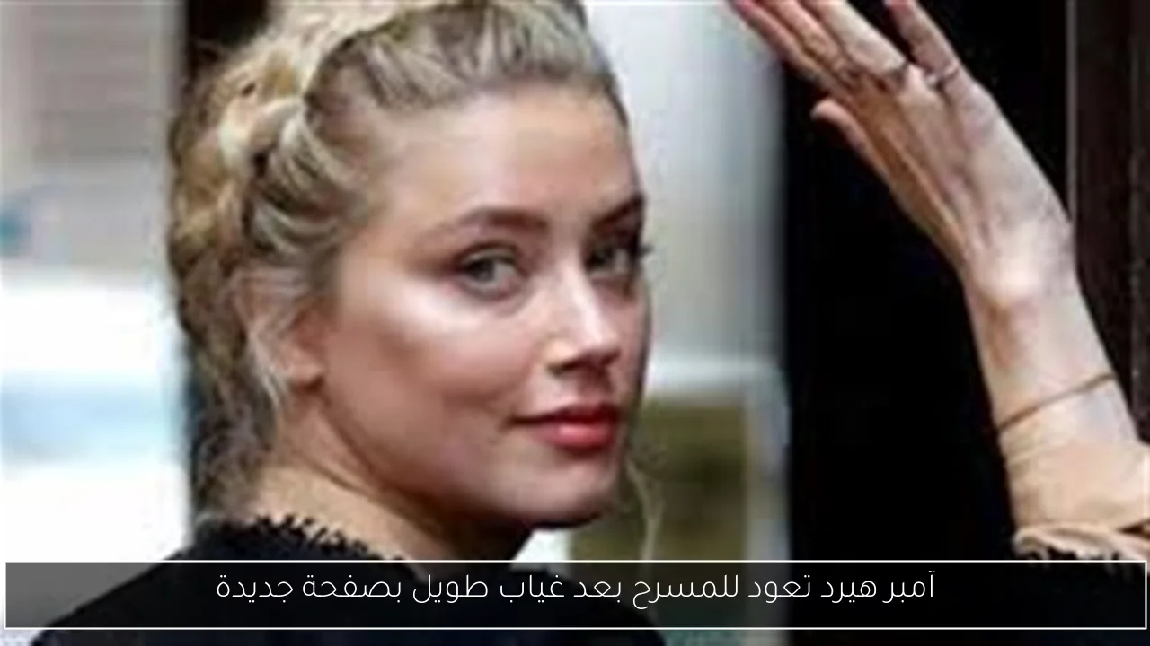 آمبر هيرد تعود للمسرح بعد غياب طويل بصفحة جديدة