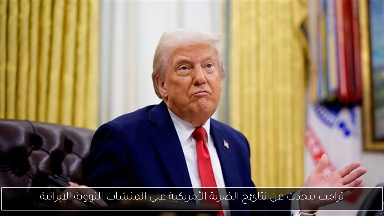 ترامب يتحدث عن نتائج الضربة الأمريكية على المنشآت النووية الإيرانية