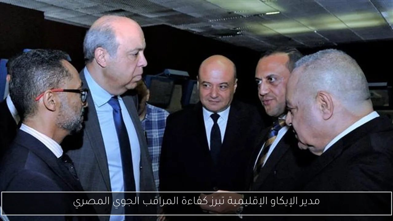 مدير الإيكاو الإقليمية تبرز كفاءة المراقب الجوي المصري