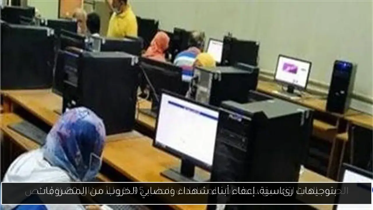 بتوجيهات رئاسية، إعفاء أبناء شهداء ومصابي الحروب من المصروفات
