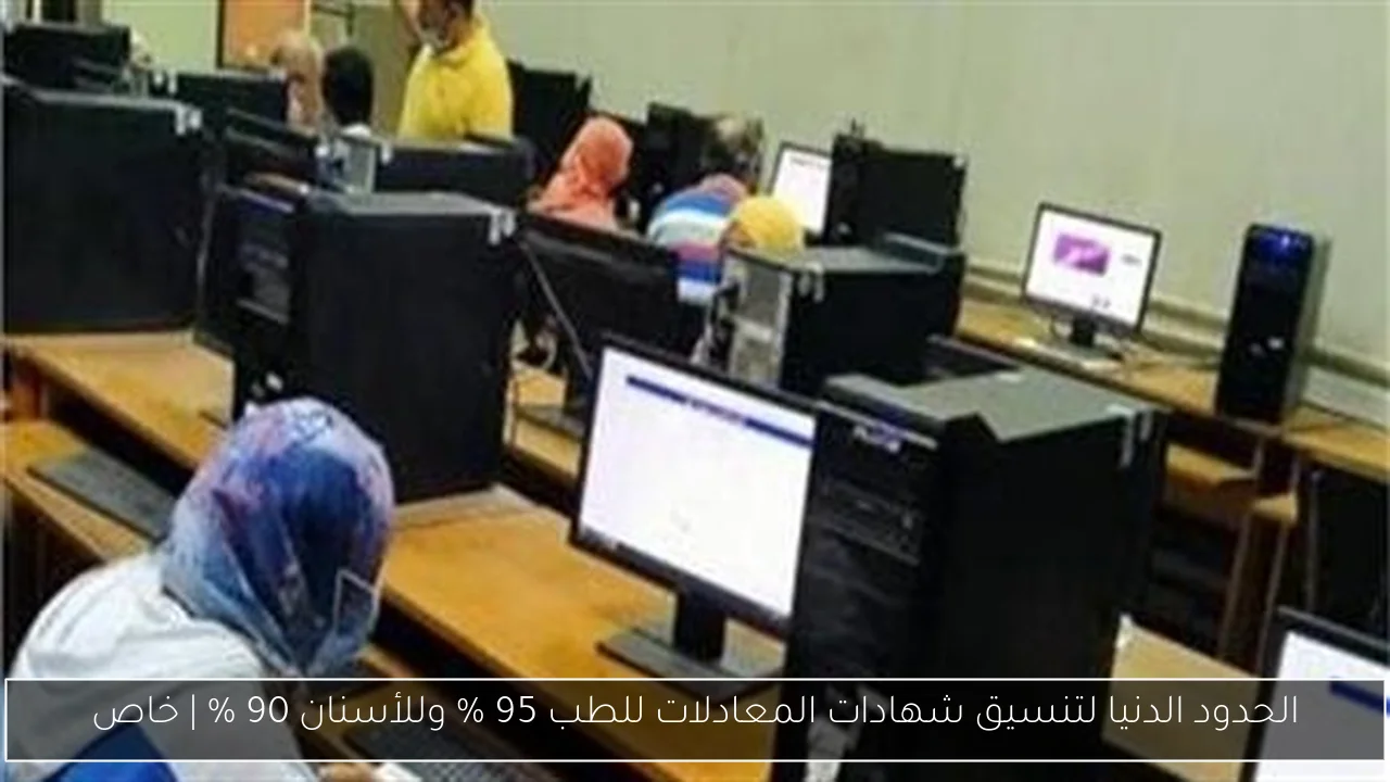الحدود الدنيا لتنسيق شهادات المعادلات للطب 95 % وللأسنان 90 % | خاص
