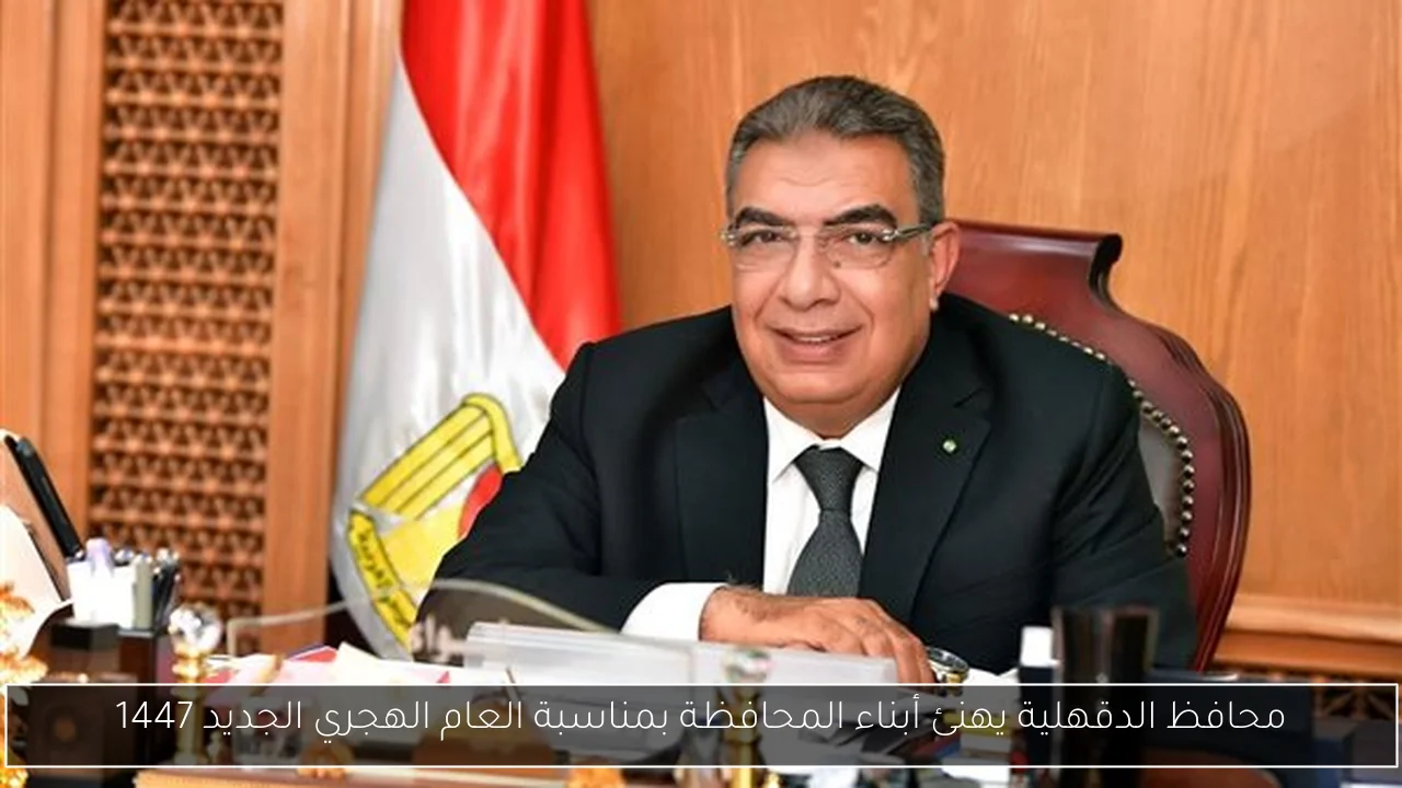 محافظ الدقهلية يهنئ أبناء المحافظة بمناسبة العام الهجري الجديد 1447
