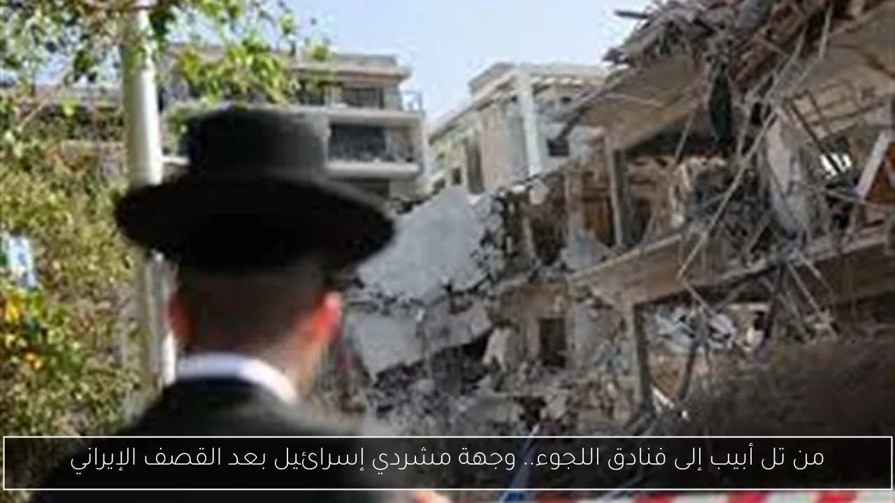 من تل أبيب إلى فنادق اللجوء.. وجهة مشردي إسرائيل بعد القصف الإيراني