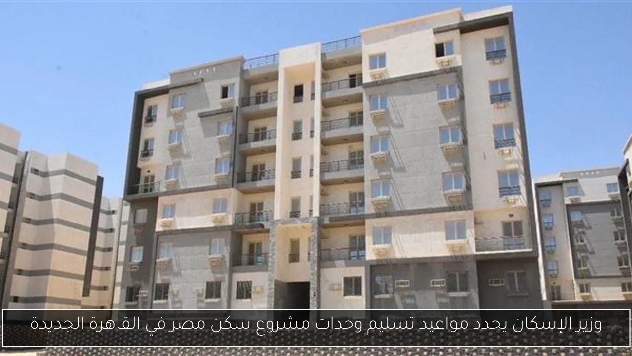 وزير الإسكان يحدد مواعيد تسليم وحدات مشروع سكن مصر في القاهرة الجديدة