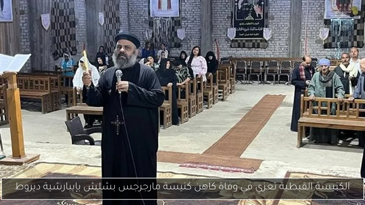 الكنيسة القبطية تعزي في وفاة كاهن كنيسة مارجرجس بشلش بإيبارشية ديروط