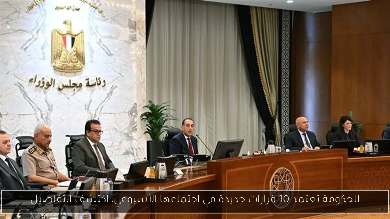 الحكومة تعتمد 10 قرارات جديدة في اجتماعها الأسبوعي، اكتشف التفاصيل