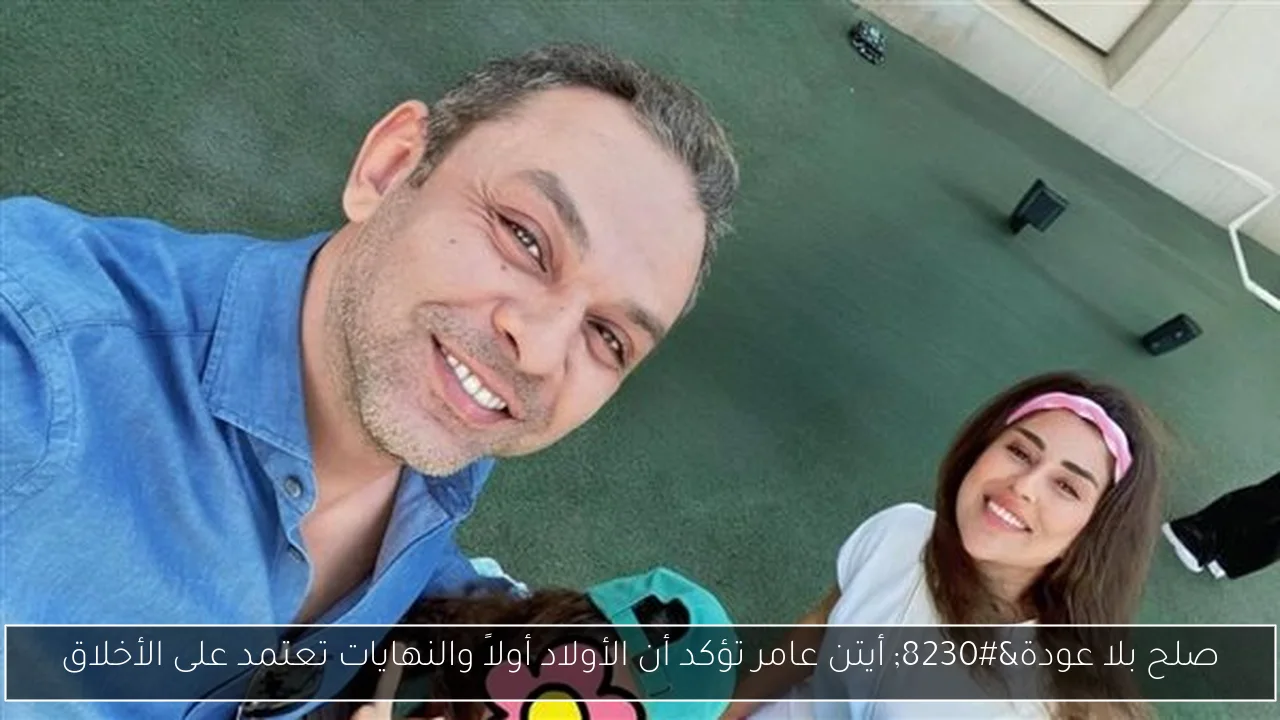 صلح بلا عودة… أيتن عامر تؤكد أن الأولاد أولاً والنهايات تعتمد على الأخلاق